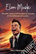 Elon Musk :The Life, Lessons &amp; Principles for Success of this Billionaire InnovatorA Comprehensive Summary. E-book. Formato EPUB ebook