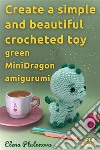 Create a simple and beautiful crocheted toy -  green MiniDragon amigurumiPatterns for a Wonderful Crocheted Stuffed Toy. E-book. Formato EPUB ebook