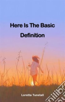 Here Is The Basic DefinitionHere Is The Basic Definition. E-book. Formato EPUB ebook di Loretta Tunstall