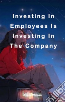 Investing In Employees Is Investing In The CompanyInvesting In Employees Is Investing In The Company. E-book. Formato EPUB ebook di Alicia Wilson