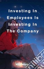 Investing In Employees Is Investing In The CompanyInvesting In Employees Is Investing In The Company. E-book. Formato EPUB ebook