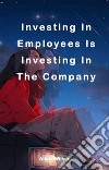 Investing In Employees Is Investing In The CompanyInvesting In Employees Is Investing In The Company. E-book. Formato EPUB ebook di Alicia Wilson