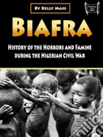 BiafraHistory and Atrocities of the Nigerian Civil War. E-book. Formato EPUB ebook di Kelly Mass