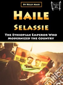 Haile SelassieThe Ethiopian Emperor Who Modernized the Country. E-book. Formato EPUB ebook di Kelly Mass