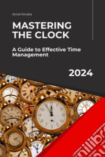 Mastering the Clock: A Guide to Effective Time Management. E-book. Formato EPUB ebook di Amol Kindre