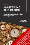 Mastering the Clock: A Guide to Effective Time Management. E-book. Formato EPUB ebook