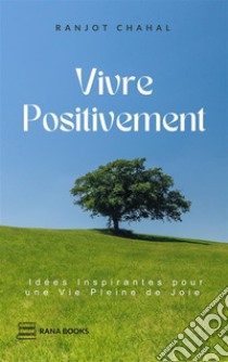 Vivre Positivement : Idées Inspirantes pour une Vie Pleine de Joie. E-book. Formato EPUB ebook di Ranjot Singh Chahal