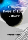 Osservo RAGGI DI LUCE danzareIntrospezione. E-book. Formato EPUB ebook di Antonio Balzani