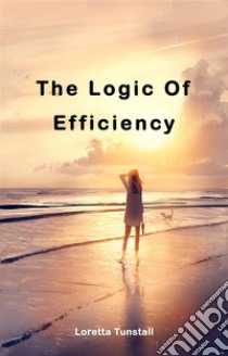 The Logic Of EfficiencyThe Logic Of Efficiency. E-book. Formato EPUB ebook di Loretta Tunstall