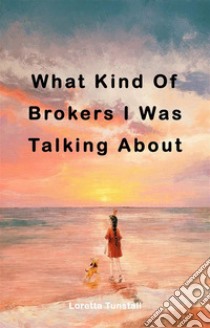 What Kind Of Brokers I Was Talking AboutWhat Kind Of Brokers I Was Talking About. E-book. Formato EPUB ebook di Loretta Tunstall