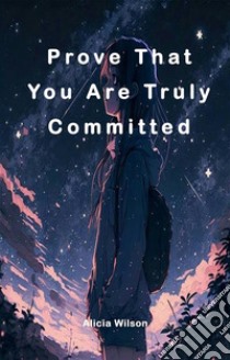 Prove That You Are Truly CommittedProve That You Are Truly Committed. E-book. Formato EPUB ebook di Alicia Wilson