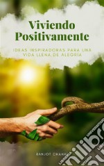 Viviendo Positivamente: Ideas Inspiradoras para una Vida Llena de Alegría. E-book. Formato EPUB ebook