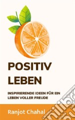 Positiv Leben: Inspirierende Ideen für ein Leben voller Freude. E-book. Formato EPUB ebook