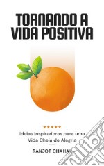 Tornando a Vida Positiva: Ideias Inspiradoras para uma Vida Cheia de Alegria. E-book. Formato EPUB ebook