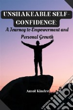 Unshakeable Self-Confidence: A Journey to Empowerment and Personal Growth. E-book. Formato EPUB ebook