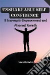 Unshakeable Self-Confidence: A Journey to Empowerment and Personal Growth. E-book. Formato EPUB ebook