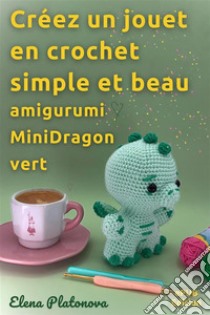 Créez un jouet en crochet simple et beau - amigurumi MiniDragon vertPatron au crochet pour créer un merveilleux jouet. E-book. Formato EPUB ebook di Elena Platonova