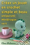 Créez un jouet en crochet simple et beau - amigurumi MiniDragon vertPatron au crochet pour créer un merveilleux jouet. E-book. Formato EPUB ebook