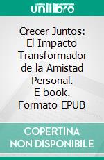 Crecer Juntos: El Impacto Transformador de la Amistad Personal. E-book. Formato EPUB ebook