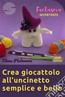 Crea giocattolo all'uncinetto semplice e bello - Fantasma divertenteSchemi da seguire per creare un meraviglioso giocattolo all'uncinetto. E-book. Formato EPUB ebook di Elena Platonova