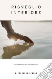 Risveglio InterioreSvelare le Profondità della Psicologia Spirituale | Esplorare il Viaggio della Mente verso l'Illuminazione Spirituale e la Trasformazione. E-book. Formato EPUB ebook di Alessandro Sereno