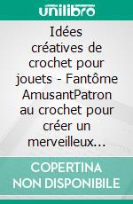 Idées créatives de crochet pour jouets - Fantôme AmusantPatron au crochet pour créer un merveilleux jouet. E-book. Formato EPUB ebook