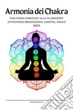 Armonia dei ChakraSblocca il Potere dei Chakra con Esercizi Kundalini, Consigli per l&apos;Apertura del Terzo Occhio e Bilanciamento del Corpo Energetico per Principianti. E-book. Formato EPUB ebook