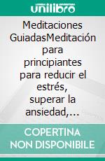 Meditaciones GuiadasMeditación para principiantes para reducir el estrés, superar la ansiedad, lograr la atención plena, la autosanación, detener los ataques de pánico, ¡y más!. E-book. Formato EPUB ebook