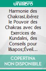 Harmonie des ChakrasLibérez le Pouvoir des Chakras avec des Exercices de Kundalini, des Conseils pour l'Éveil du Troisième Œil et l'Équilibrage du Corps Énergétique pour les Débutants. E-book. Formato EPUB ebook di Claudine Leclair