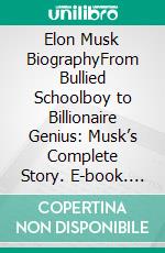 Elon Musk BiographyFrom Bullied Schoolboy to Billionaire Genius: Musk’s Complete Story. E-book. Formato EPUB ebook