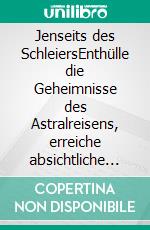 Jenseits des SchleiersEnthülle die Geheimnisse des Astralreisens, erreiche absichtliche Außerkörpererfahrungen und navigiere durch die Astralebene, um ein höheres Bewusstsein zu erlangen. E-book. Formato EPUB ebook di Luna Sternenlicht