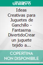 Ideas Creativas para Juguetes de Ganchillo - Fantasma DivertidoCrear un juguete tejido a ganchillo en solo un fin de semana, ya sea para ti mismo o para regalar a tus amigos. E-book. Formato EPUB ebook