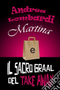 Martina e il Sacro Graal del Take Away. E-book. Formato EPUB ebook di Andrea Lombardi