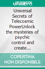 Universal Secrets of Telecosmic PowerUnlock the mysteries of psychic control and create miracles of riches, love, success, health and happiness in your life!. E-book. Formato EPUB ebook di Norvell