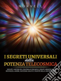 I Segreti Universali della  Potenza Telecosmica (Tradotto)Svelate i misteri del controllo psichico e create miracoli di ricchezza, amore, successo, salute e felicità nella vostra vita!. E-book. Formato EPUB ebook di Norvell