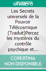 Les Secrets universels de la Pouvoir Télécosmique (Traduit)Percez les mystères du contrôle psychique et créez des miracles de richesse, d&apos;amour, de succès, de santé et de bonheur dans votre vie!. E-book. Formato EPUB ebook