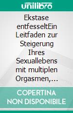 Ekstase entfesseltEin Leitfaden zur Steigerung Ihres Sexuallebens mit multiplen Orgasmen, weiblicher Ejakulation und natürlicher männlicher Kontrolle. E-book. Formato EPUB ebook di Sabine Müller