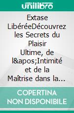 Extase LibéréeDécouvrez les Secrets du Plaisir Ultime, de l'Intimité et de la Maîtrise dans la Chambre à Coucher. E-book. Formato EPUB ebook di Isabelle Delacroix