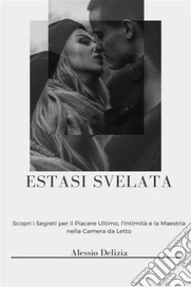 Estasi SvelataUna Guida per Elevarsi nella Propria Vita Sessuale con Orgasmi Multipli, Eiaculazione Femminile e Controllo Naturale Maschile. E-book. Formato EPUB ebook di Alessio Delizia