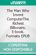 The Man Who Invent ComputerThe Richest Billionairs. E-book. Formato EPUB ebook di Trung Truong Thoi