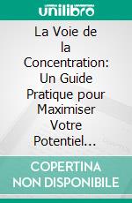 La Voie de la Concentration: Un Guide Pratique pour Maximiser Votre Potentiel d&apos;Étude. E-book. Formato EPUB ebook