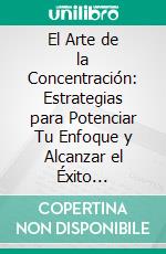 El Arte de la Concentración: Estrategias para Potenciar Tu Enfoque y Alcanzar el Éxito Académico. E-book. Formato EPUB ebook