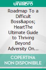 Roadmap To a Difficult Boss&apos; HeartThe Ultimate Guide to Thriving Beyond Adversity On Your Journey To Professional Growth. E-book. Formato EPUB ebook