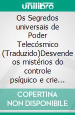 Os Segredos universais de Poder Telecósmico (Traduzido)Desvende os mistérios do controle psíquico e crie milagres de riqueza, amor, sucesso, saúde e felicidade em sua vida!. E-book. Formato EPUB ebook di Norvell