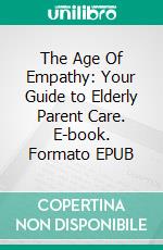 The Age Of Empathy: Your Guide to Elderly Parent Care. E-book. Formato EPUB ebook