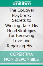 The Ex-Lover Playbook: Secrets to Winning Back His HeartStrategies for Renewing Love and Regaining His Heart. E-book. Formato EPUB