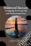 Balanced Success : Navigating Work and Life with Professional Grace. E-book. Formato EPUB ebook