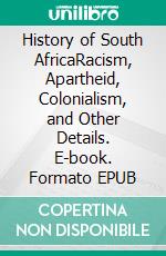 History of South AfricaRacism, Apartheid, Colonialism, and Other Details. E-book. Formato EPUB ebook