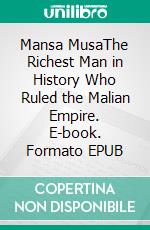 Mansa MusaThe Richest Man in History Who Ruled the Malian Empire. E-book. Formato EPUB ebook