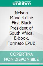 Nelson MandelaThe First Black President of South Africa. E-book. Formato EPUB ebook di Kelly Mass